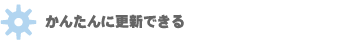 かんたんに更新できる